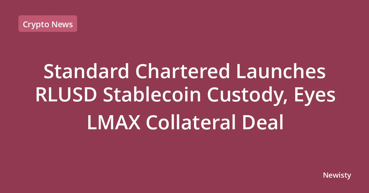 Standard Chartered Launches RLUSD Stablecoin Custody, Eyes LMAX Collateral Deal