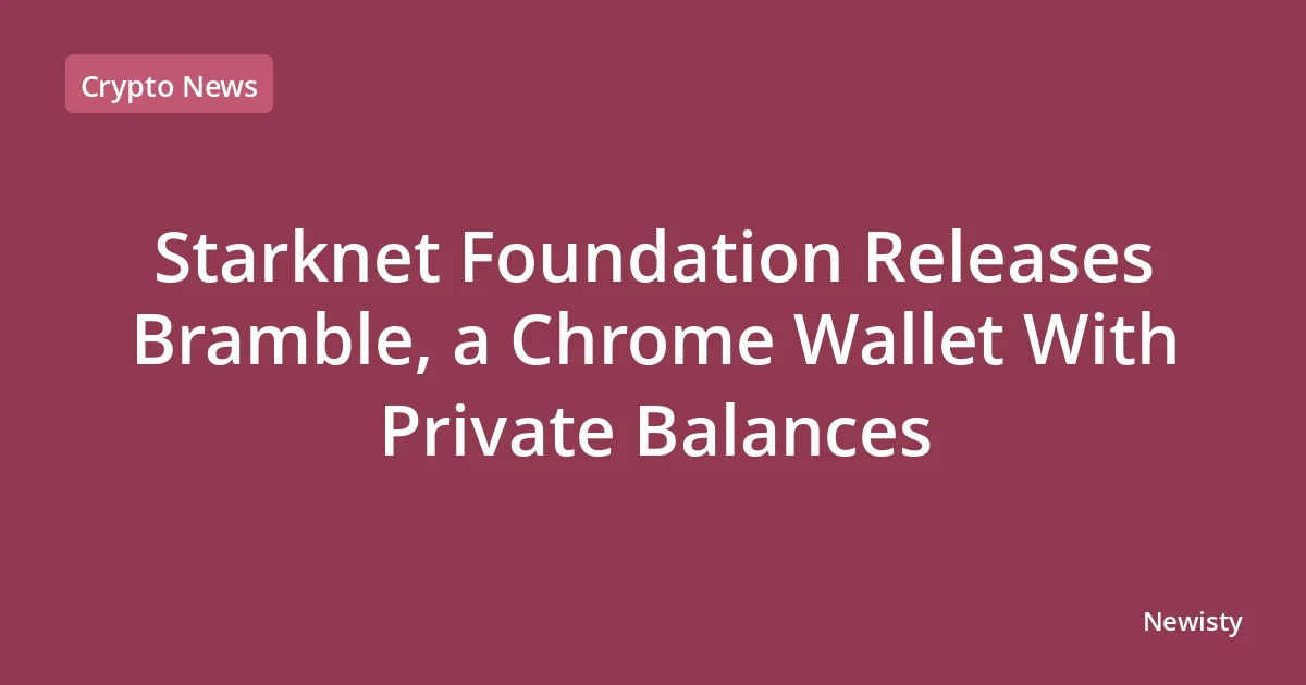 Starknet Foundation Releases Bramble, a Chrome Wallet With Private Balances