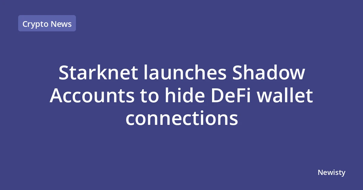 Starknet launches Shadow Accounts to hide DeFi wallet connections