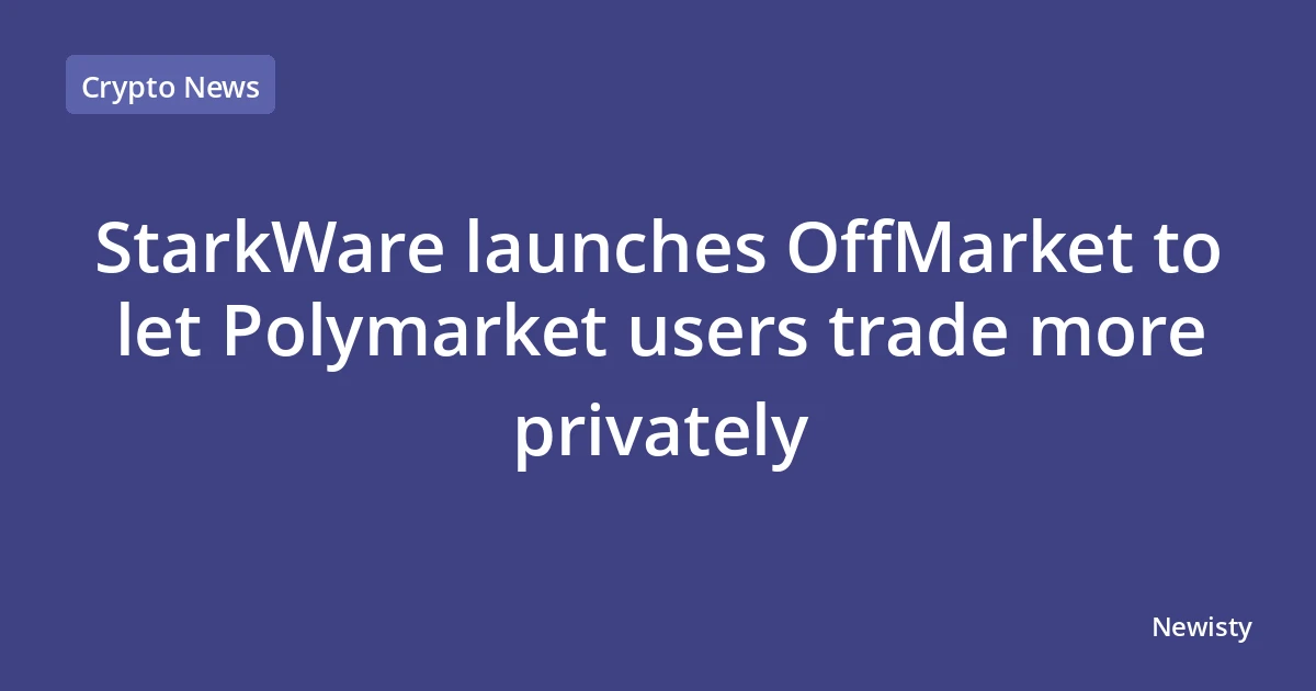 StarkWare launches OffMarket to let Polymarket users trade more privately