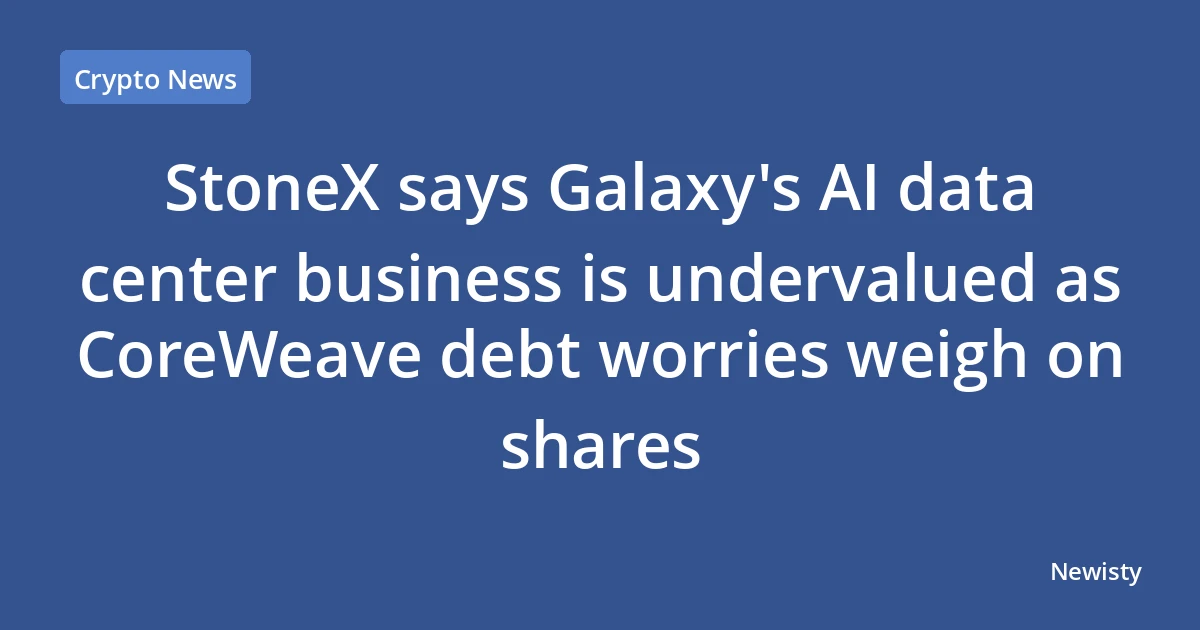 StoneX says Galaxy's AI data center business is undervalued as CoreWeave debt worries weigh on shares