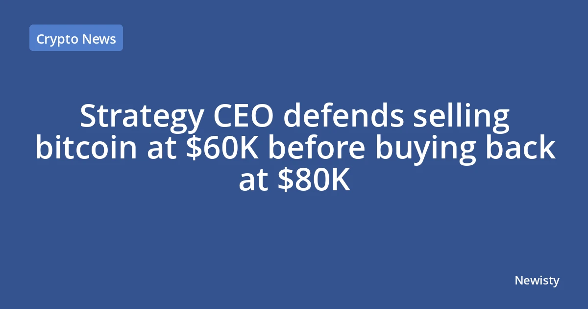 Strategy CEO defends selling bitcoin at $60K before buying back at $80K