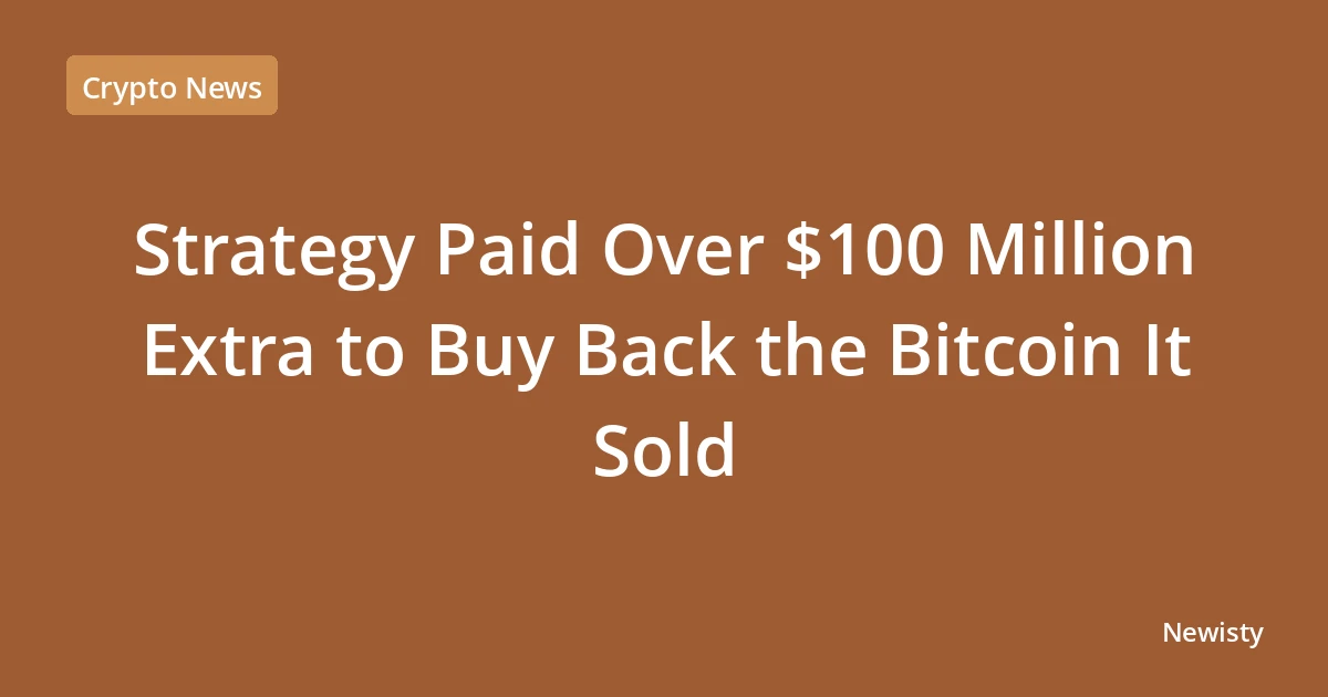 Strategy Paid Over $100 Million Extra to Buy Back the Bitcoin It Sold