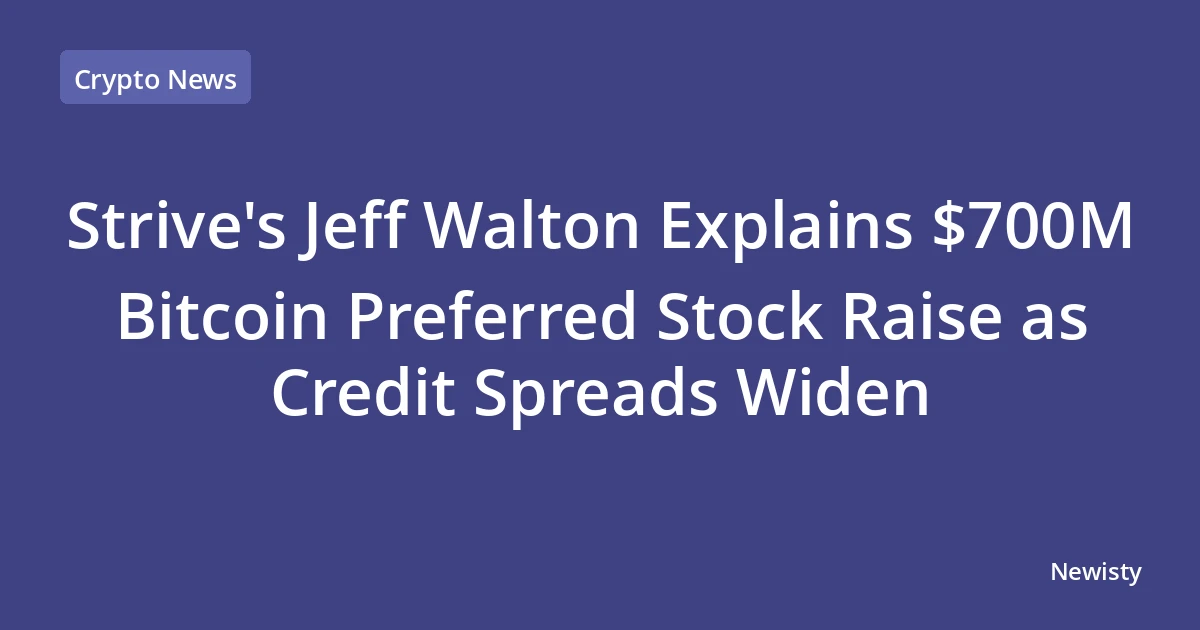 Strive's Jeff Walton Explains $700M Bitcoin Preferred Stock Raise as Credit Spreads Widen