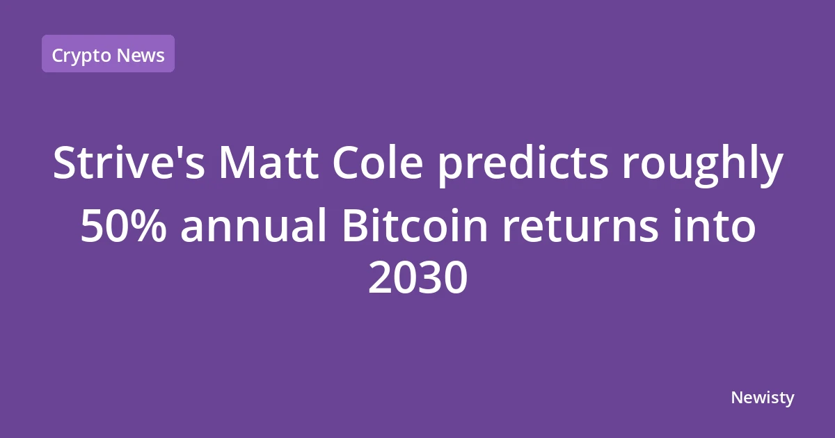 Strive's Matt Cole predicts roughly 50% annual Bitcoin returns into 2030