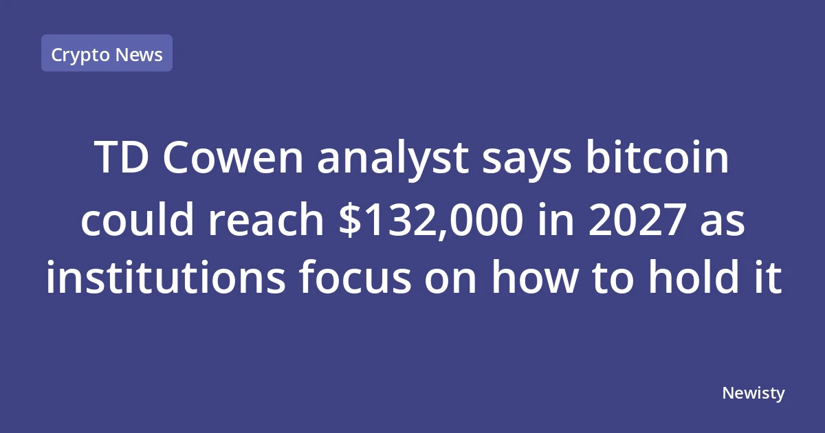 TD Cowen analyst says bitcoin could reach $132,000 in 2027 as institutions focus on how to hold it
