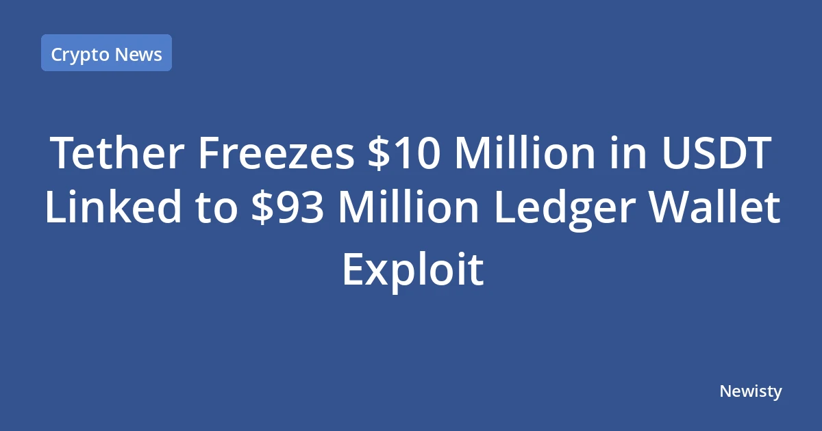Tether Freezes $10 Million in USDT Linked to $93 Million Ledger Wallet Exploit