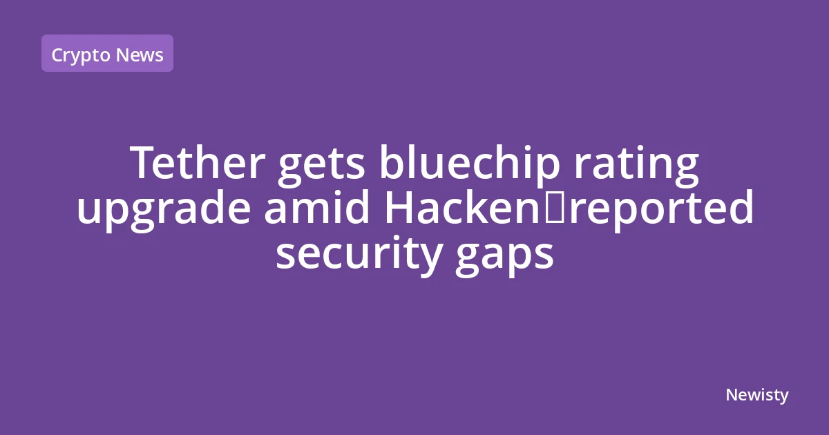 Tether gets bluechip rating upgrade amid Hacken‑reported security gaps