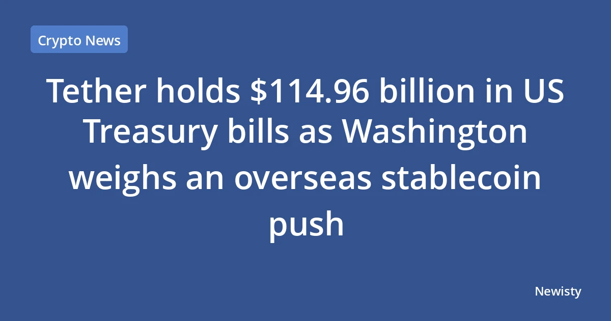 Tether holds $114.96 billion in US Treasury bills as Washington weighs an overseas stablecoin push