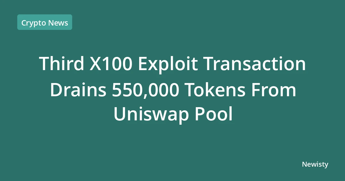Third X100 Exploit Transaction Drains 550,000 Tokens From Uniswap Pool