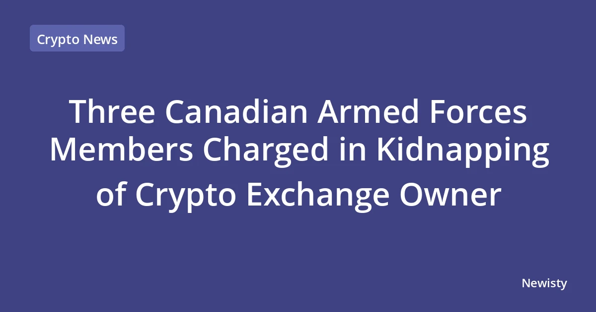 Three Canadian Armed Forces Members Charged in Kidnapping of Crypto Exchange Owner