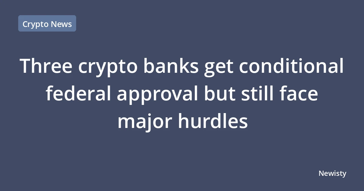 Three crypto banks get conditional federal approval but still face major hurdles