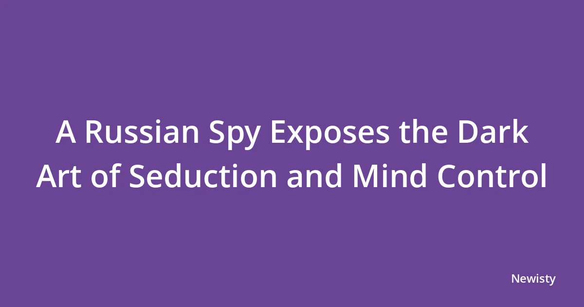 A Russian Spy Exposes the Dark Art of Seduction and Mind Control