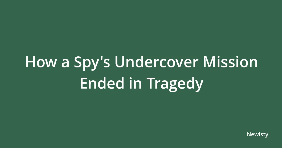 How a Spy's Undercover Mission Ended in Tragedy