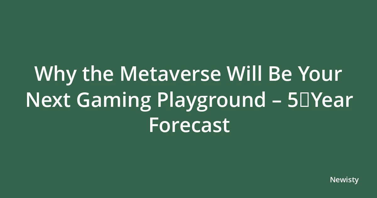 Why the Metaverse Will Be Your Next Gaming Playground – 5‑Year Forecast