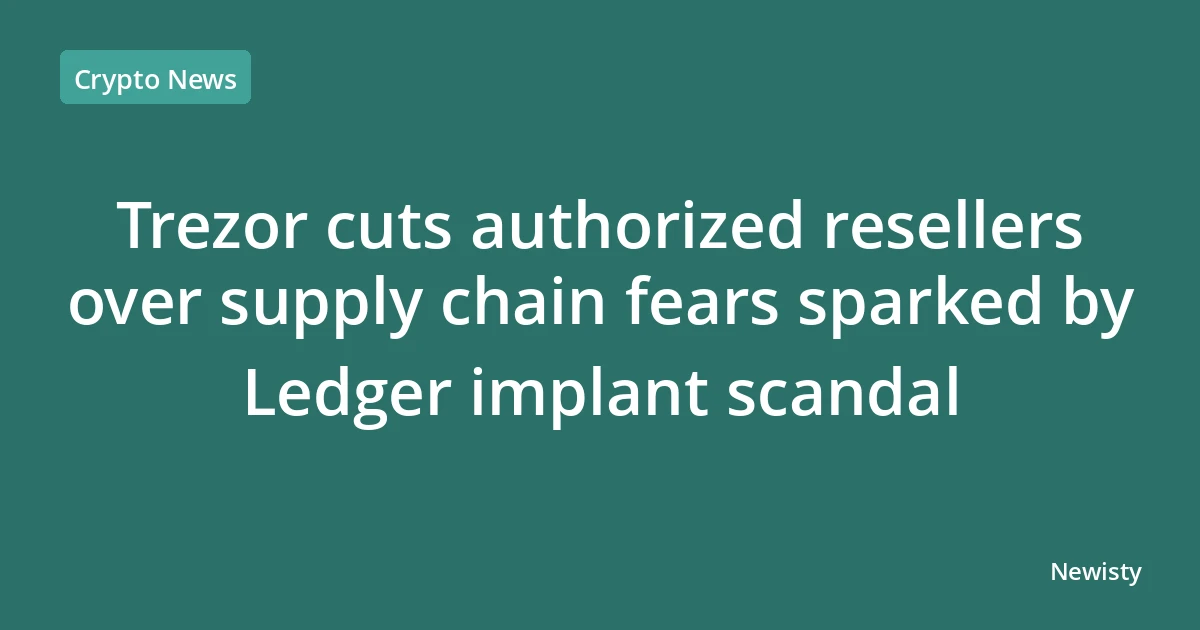 Trezor cuts authorized resellers over supply chain fears sparked by Ledger implant scandal
