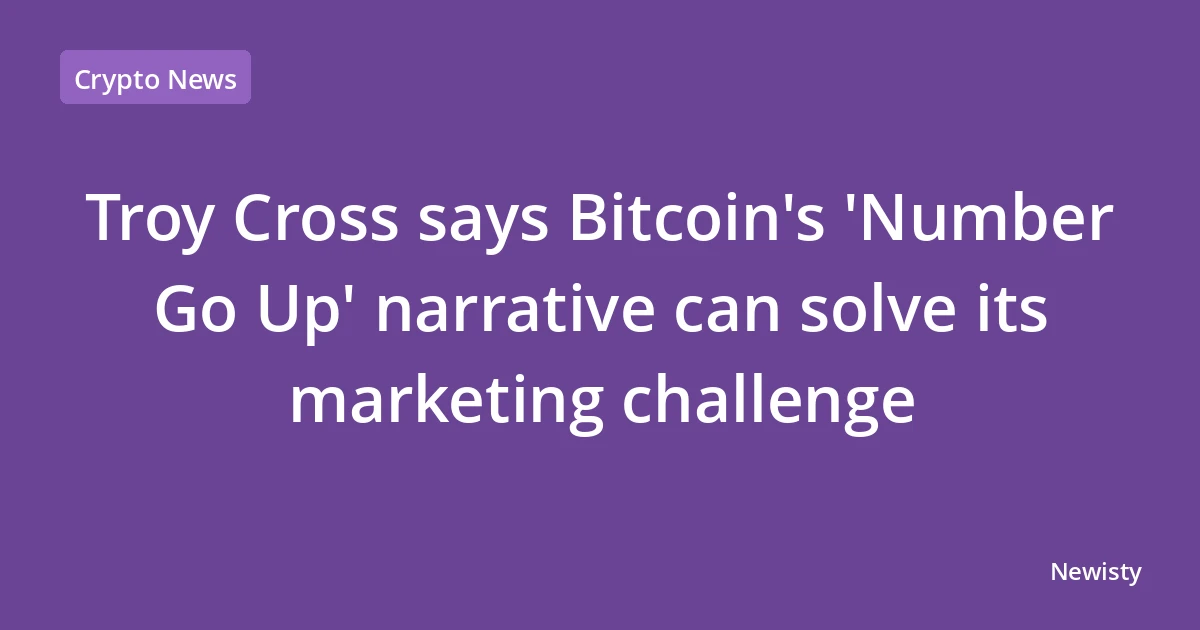 Troy Cross says Bitcoin's 'Number Go Up' narrative can solve its marketing challenge