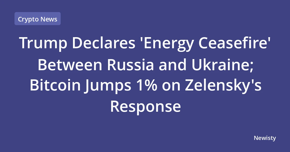 Trump Declares 'Energy Ceasefire' Between Russia and Ukraine; Bitcoin Jumps 1% on Zelensky's Response
