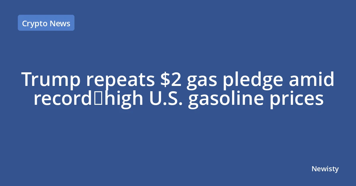Trump repeats $2 gas pledge amid record‑high U.S. gasoline prices