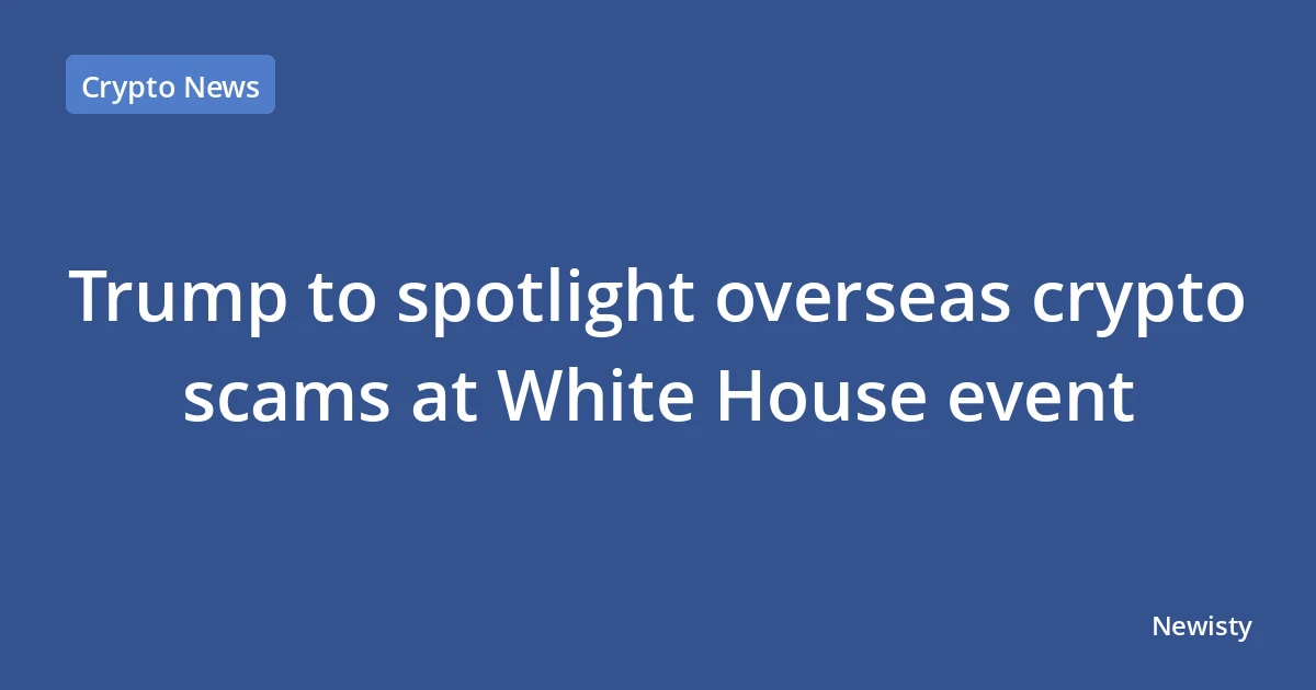 Trump to spotlight overseas crypto scams at White House event