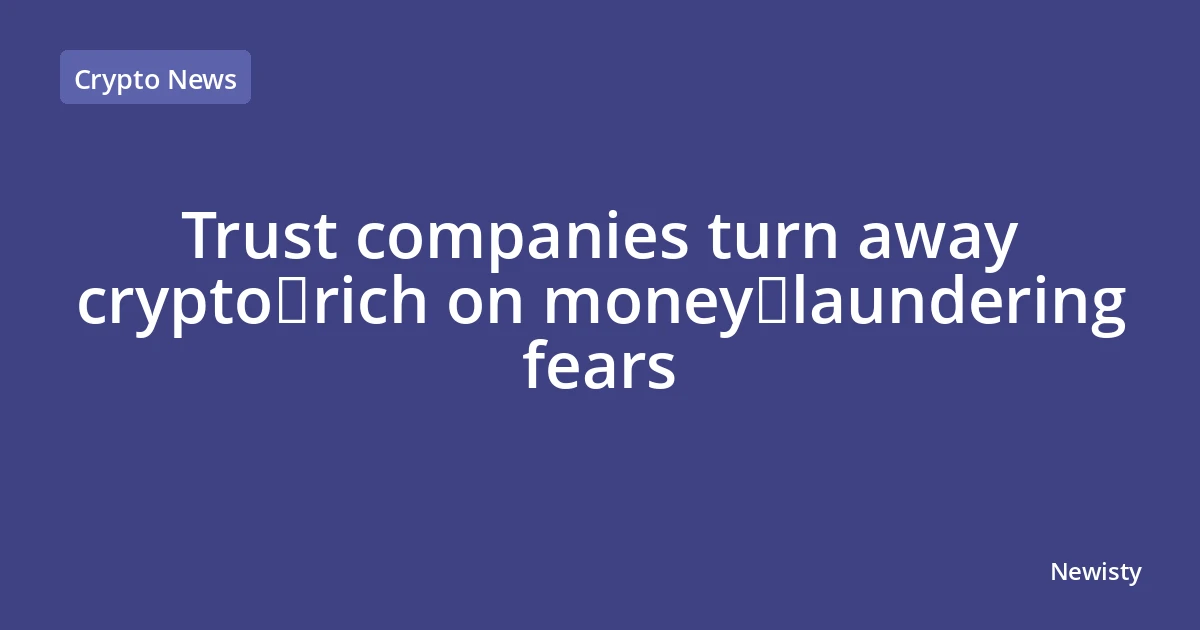 Trust companies turn away crypto‑rich on money‑laundering fears