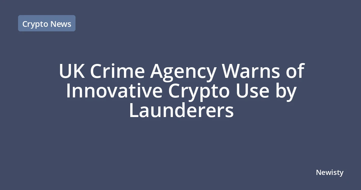 UK Crime Agency Warns of Innovative Crypto Use by Launderers