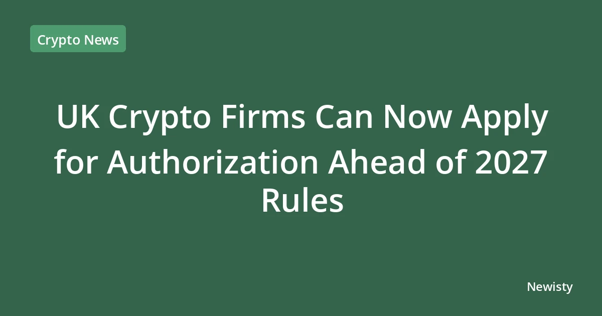 UK Crypto Firms Can Now Apply for Authorization Ahead of 2027 Rules