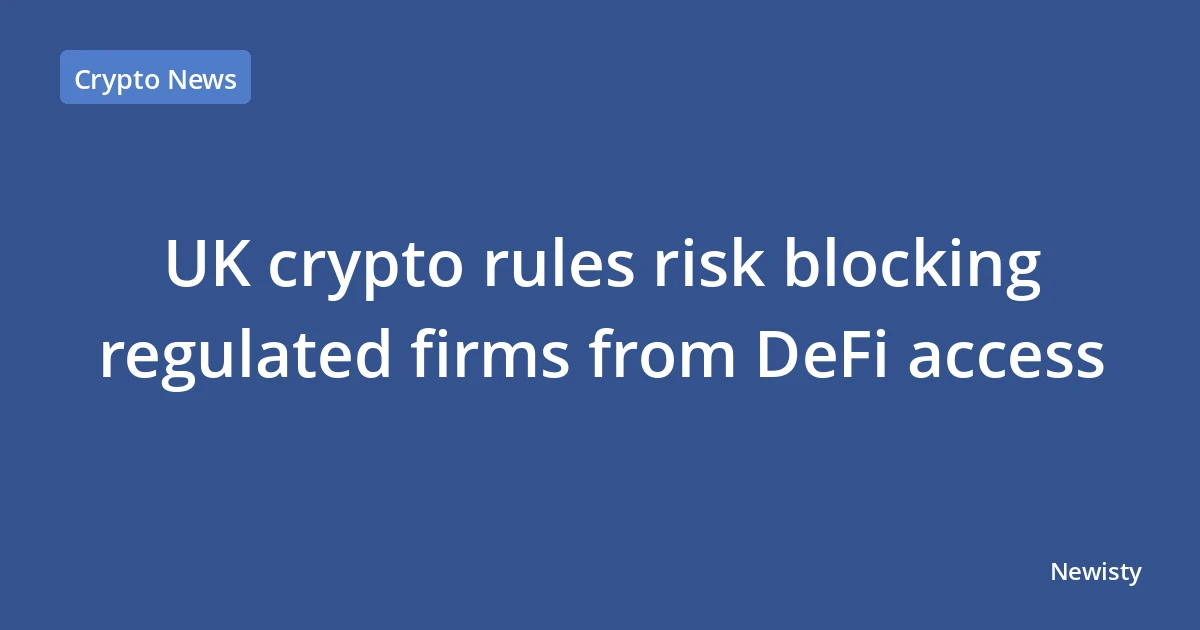 UK crypto rules risk blocking regulated firms from DeFi access