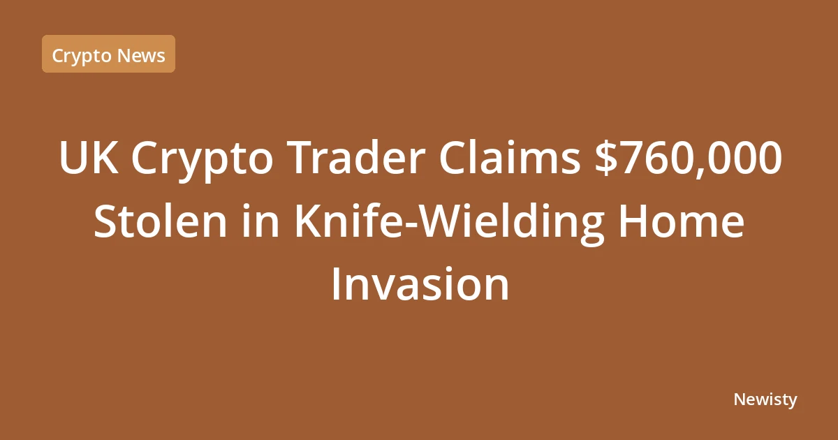 UK Crypto Trader Claims $760,000 Stolen in Knife-Wielding Home Invasion