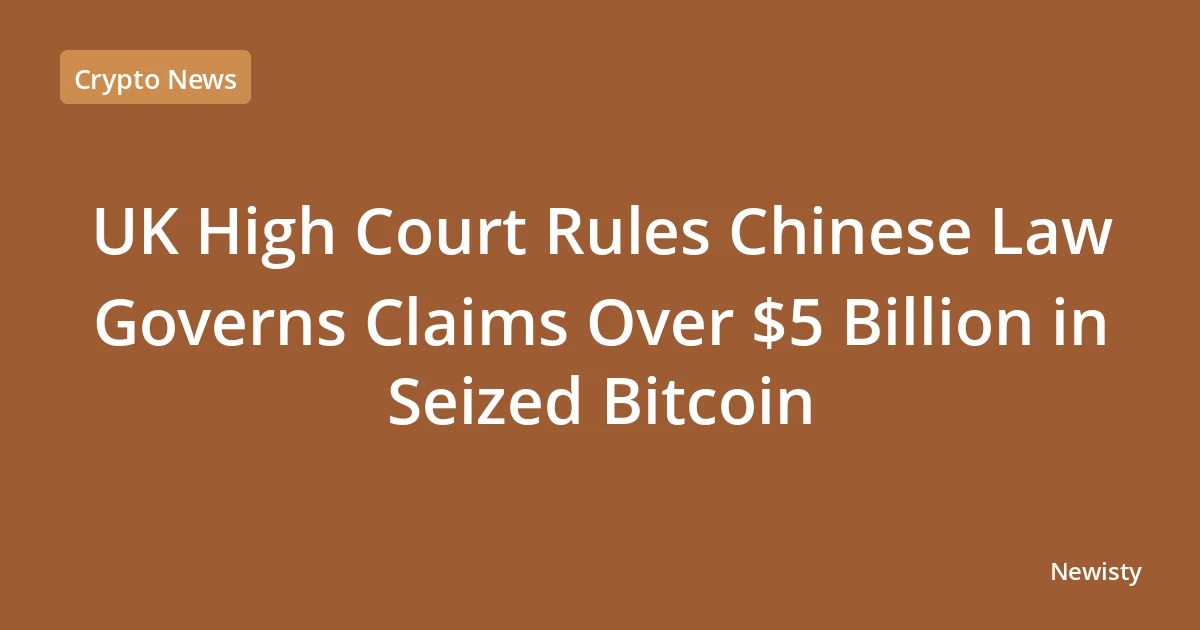 UK High Court Rules Chinese Law Governs Claims Over $5 Billion in Seized Bitcoin
