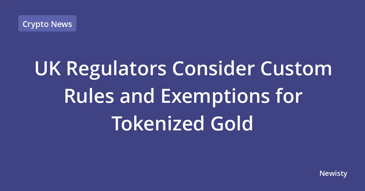 UK Regulators Consider Custom Rules and Exemptions for Tokenized Gold