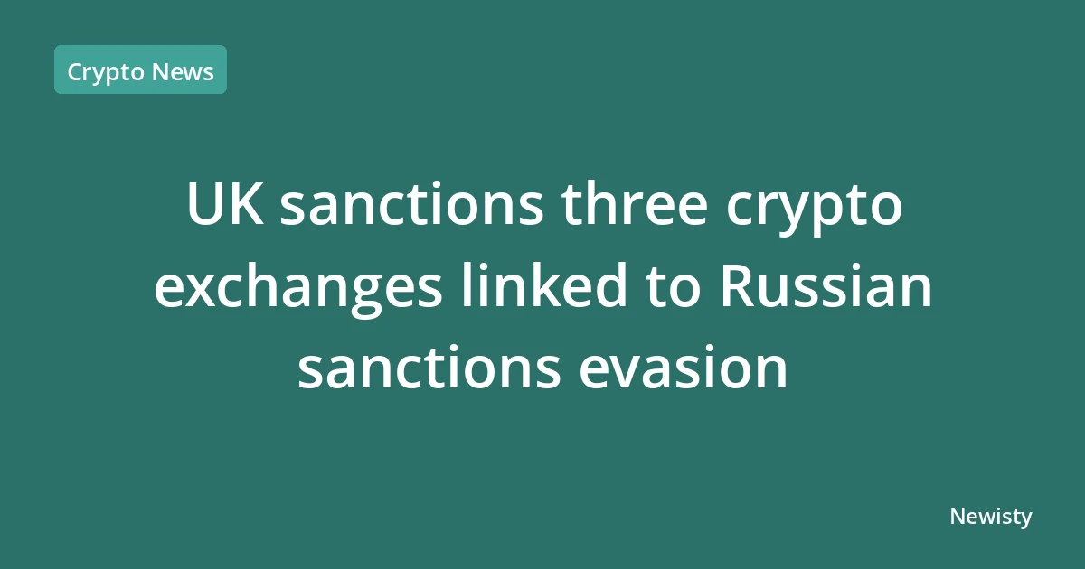 UK sanctions three crypto exchanges linked to Russian sanctions evasion