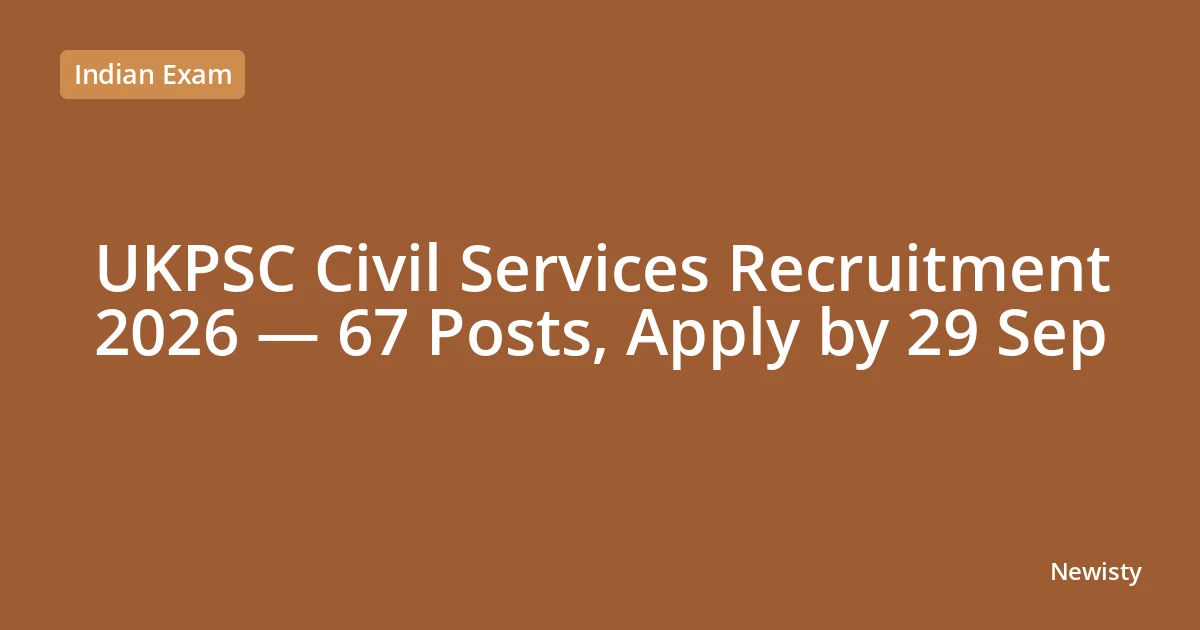UKPSC Civil Services Recruitment 2026 — 67 Posts, Apply by 29 Sep