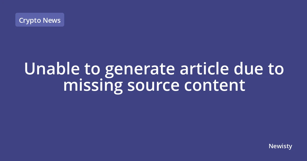 Unable to generate article due to missing source content