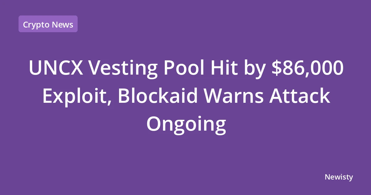 UNCX Vesting Pool Hit by $86,000 Exploit, Blockaid Warns Attack Ongoing