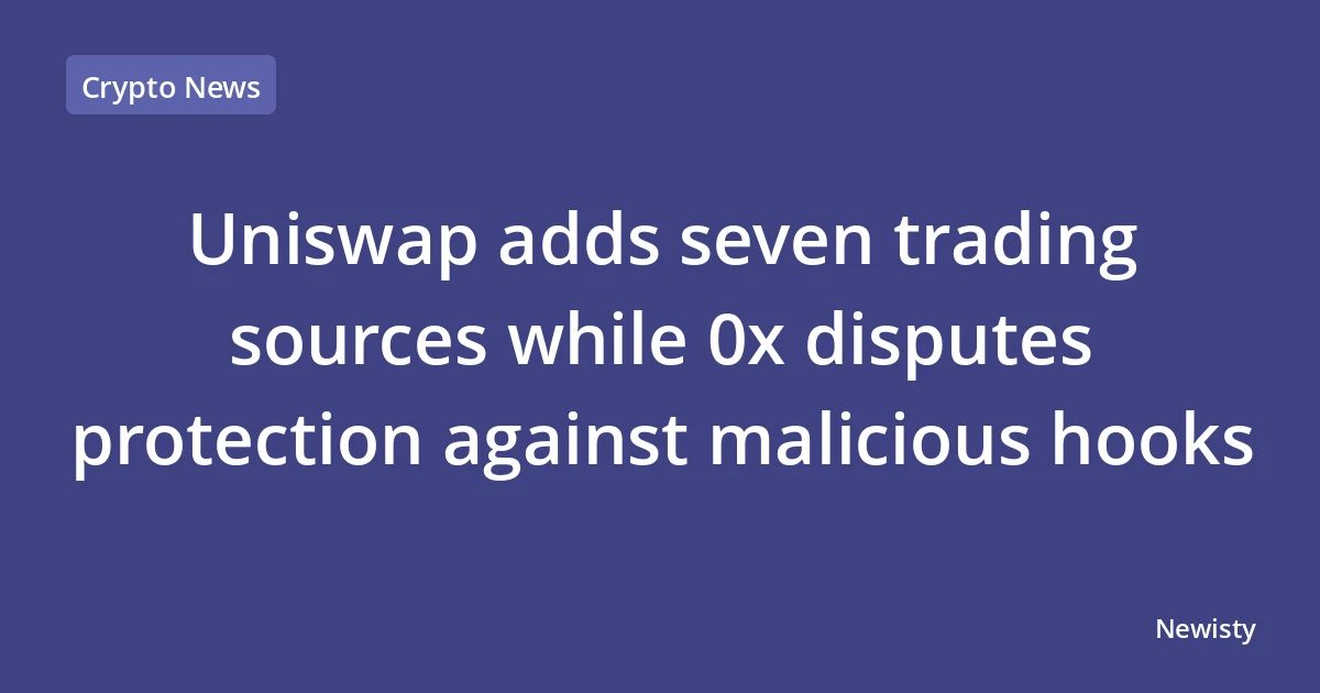 Uniswap adds seven trading sources while 0x disputes protection against malicious hooks