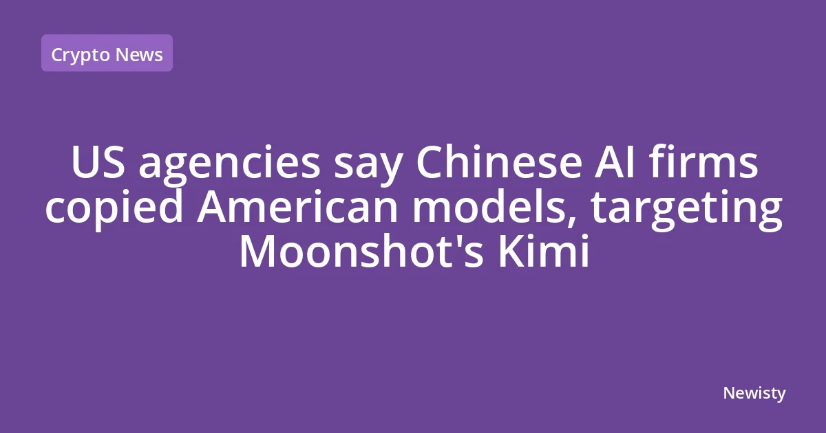 US agencies say Chinese AI firms copied American models, targeting Moonshot's Kimi