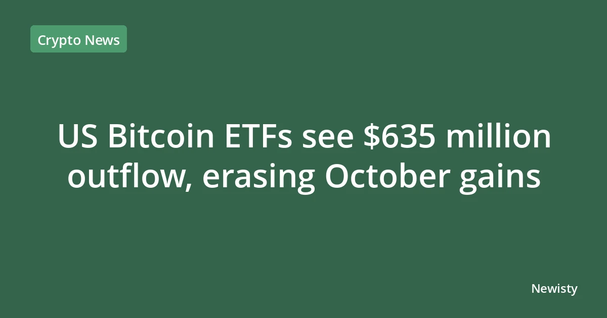 US Bitcoin ETFs see $635 million outflow, erasing October gains