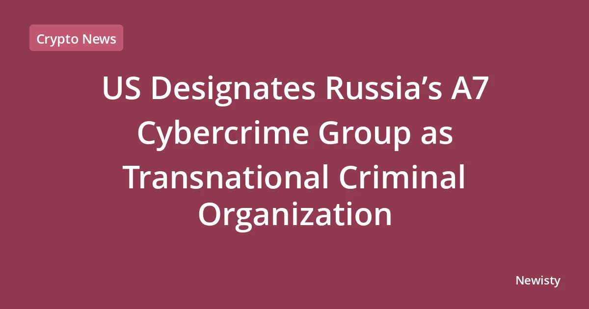 US Designates Russia’s A7 Cybercrime Group as Transnational Criminal Organization