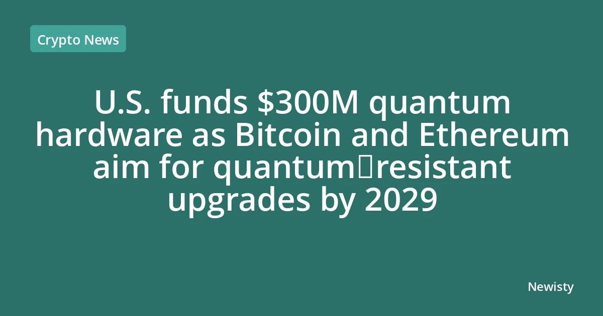 U.S. funds $300M quantum hardware as Bitcoin and Ethereum aim for quantum‑resistant upgrades by 2029