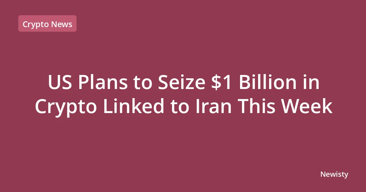 US Plans to Seize $1 Billion in Crypto Linked to Iran This Week