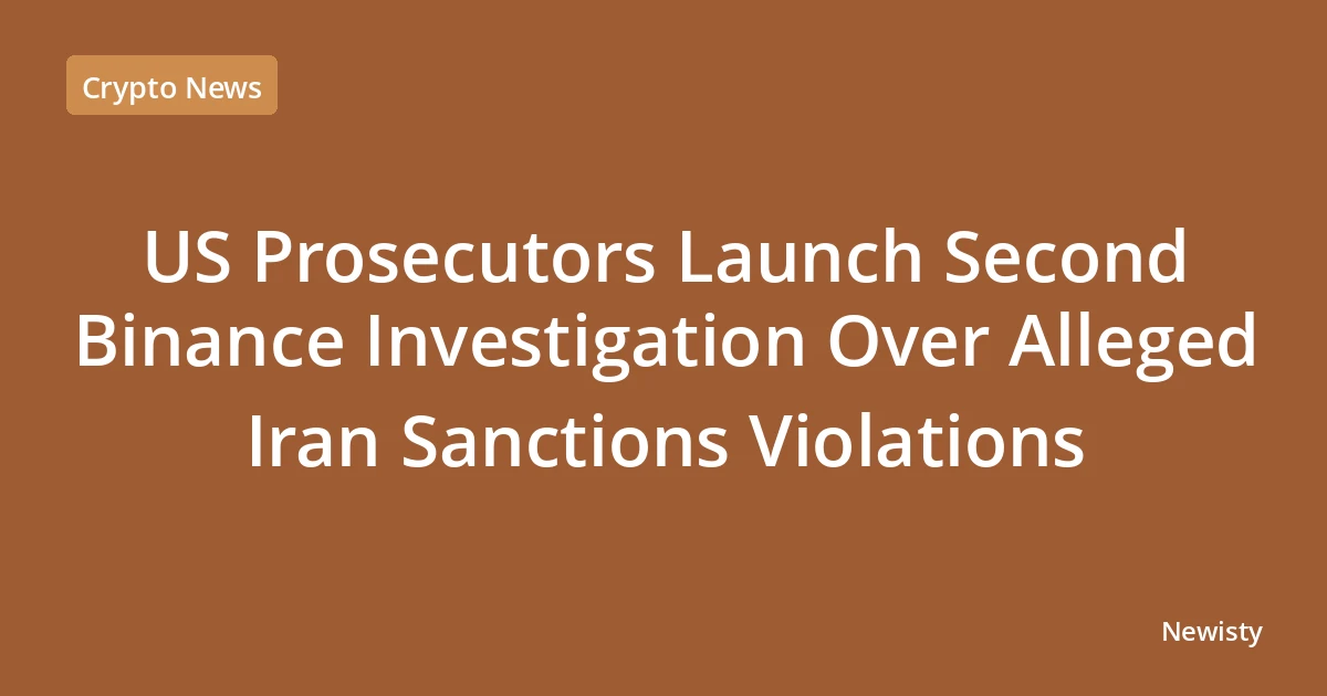 US Prosecutors Launch Second Binance Investigation Over Alleged Iran Sanctions Violations
