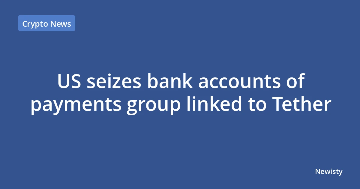 US seizes bank accounts of payments group linked to Tether