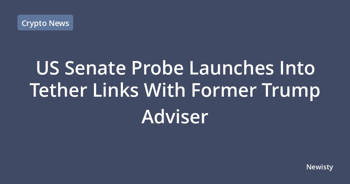 US Senate Probe Launches Into Tether Links With Former Trump Adviser