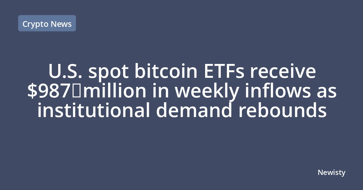 U.S. spot bitcoin ETFs receive $987 million in weekly inflows as institutional demand rebounds