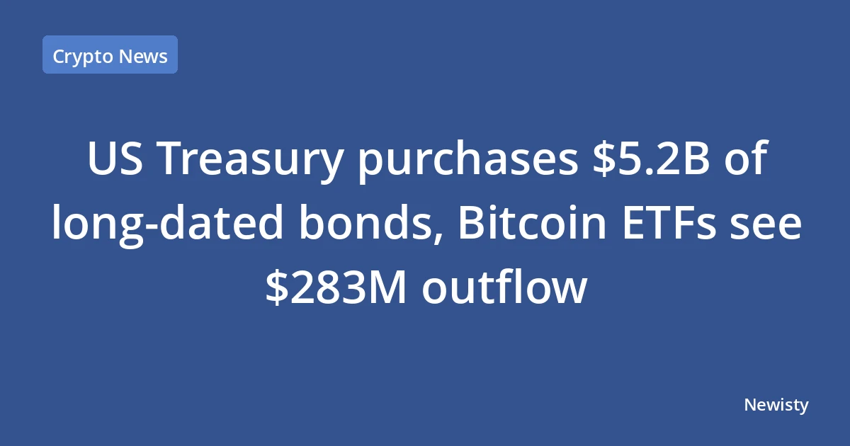US Treasury purchases $5.2B of long‑dated bonds, Bitcoin ETFs see $283M outflow