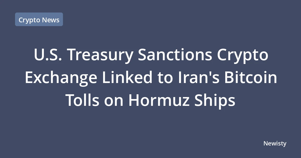 U.S. Treasury Sanctions Crypto Exchange Linked to Iran's Bitcoin Tolls on Hormuz Ships
