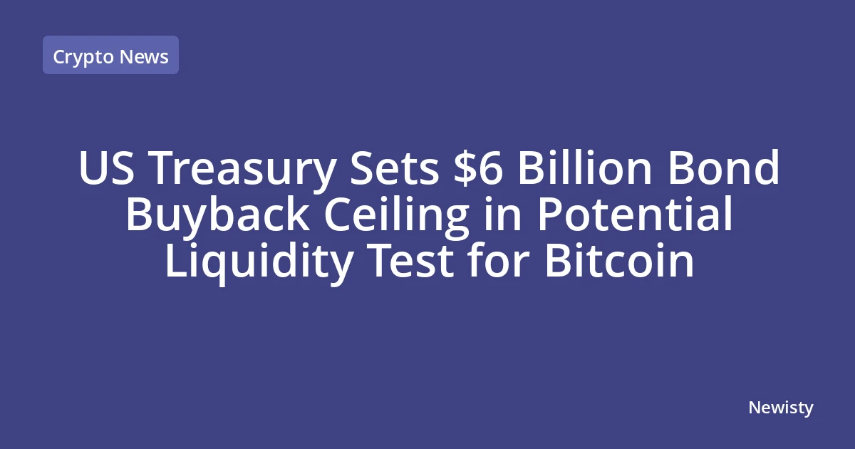 US Treasury Sets $6 Billion Bond Buyback Ceiling in Potential Liquidity Test for Bitcoin