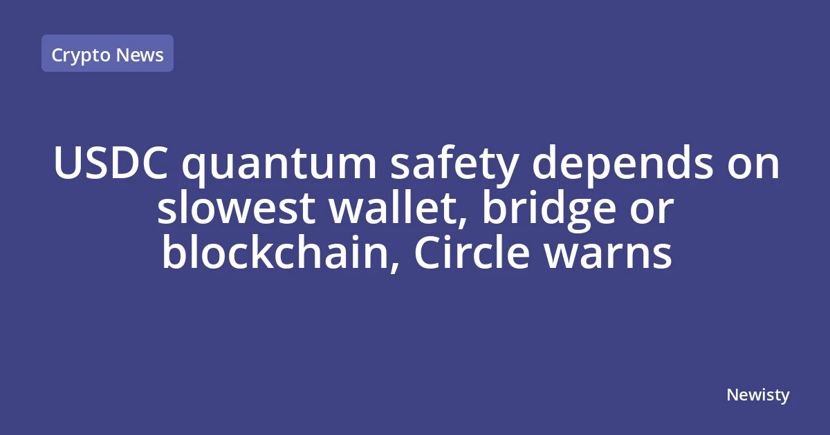 USDC quantum safety depends on slowest wallet, bridge or blockchain, Circle warns