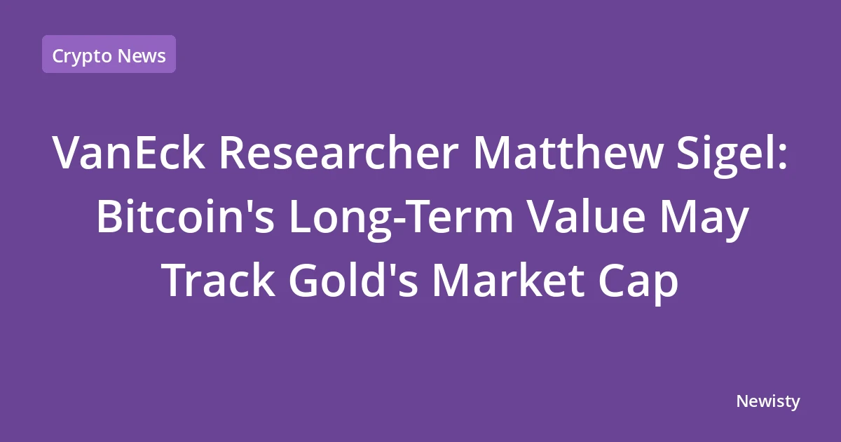 VanEck Researcher Matthew Sigel: Bitcoin's Long-Term Value May Track Gold's Market Cap
